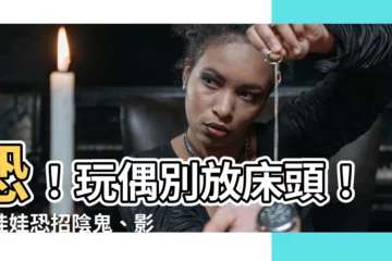 【牀頭擺娃娃】恐！玩偶別放牀頭！擺娃娃恐招陰鬼、影響睡眠與人際
