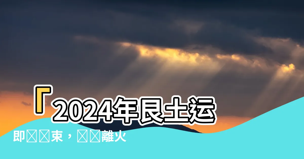 【艮土運】「2024年艮土運即將結束，預測離火運趨勢如何」