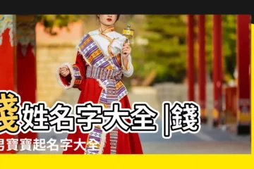 【於錢的姓名大全】錢姓名字大全 |錢姓男寶寶起名字大全 |姓錢怎麼取名字好聽錢姓寶寶名字大全 |