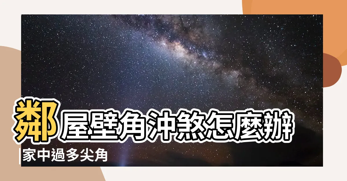 【角沖】鄰屋壁角沖煞怎麼辦 |家中過多尖角 |湯鎮緯風水化煞秘訣 |