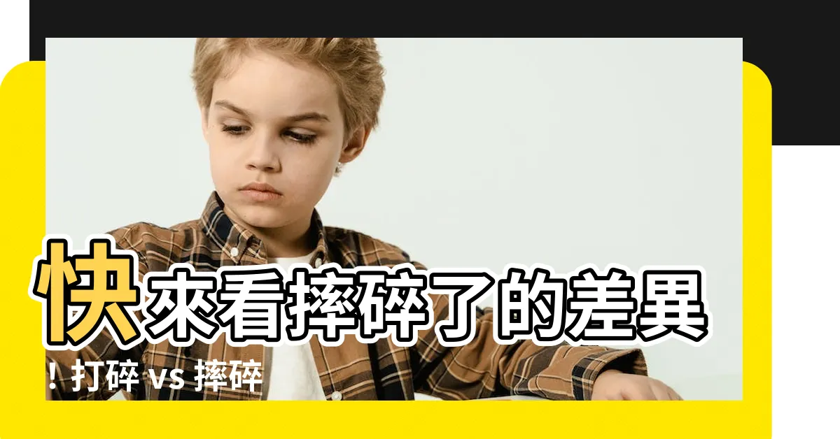 【摔碎了】快來看摔碎了的差異！打碎 vs 摔碎，你知道嗎？