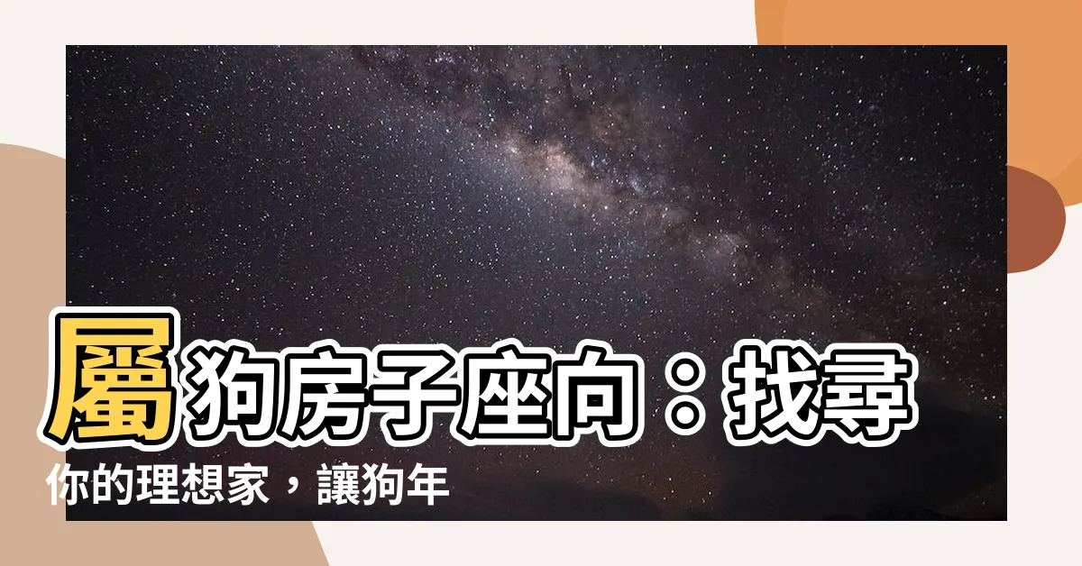 【屬狗房子座向】屬狗房子座向：找尋你的理想家，讓狗年好運連連！