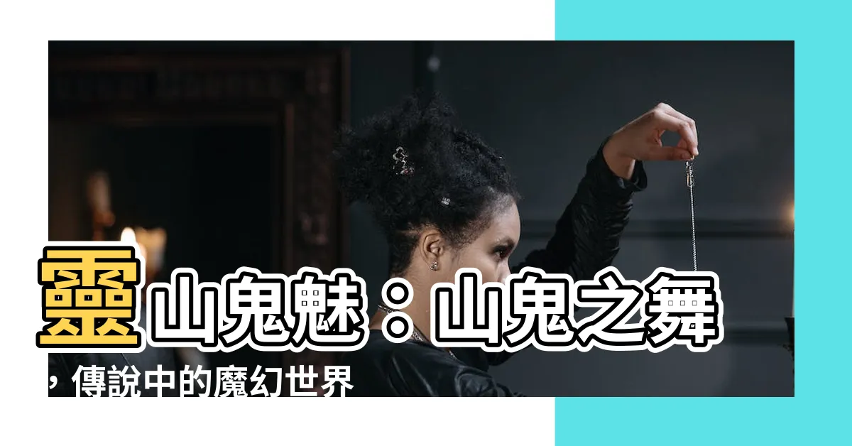 【鬼 山】靈山鬼魅：山鬼之舞，傳説中的魔幻世界