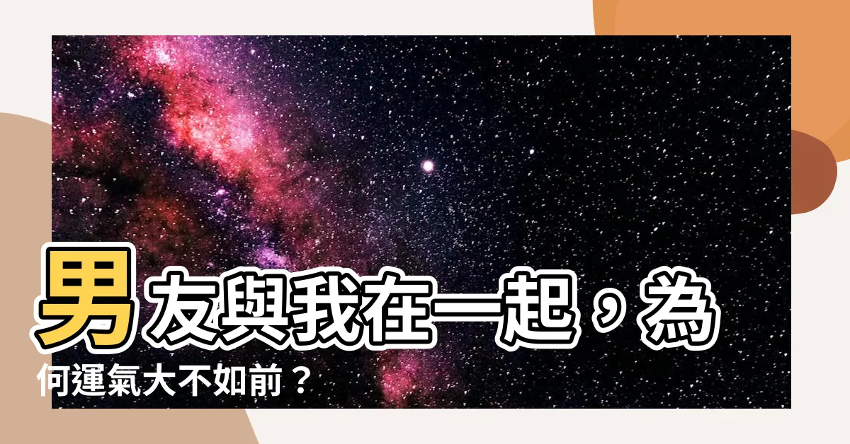 【跟男友在一起運氣變差】男友與我在一起，為何運氣大不如前？