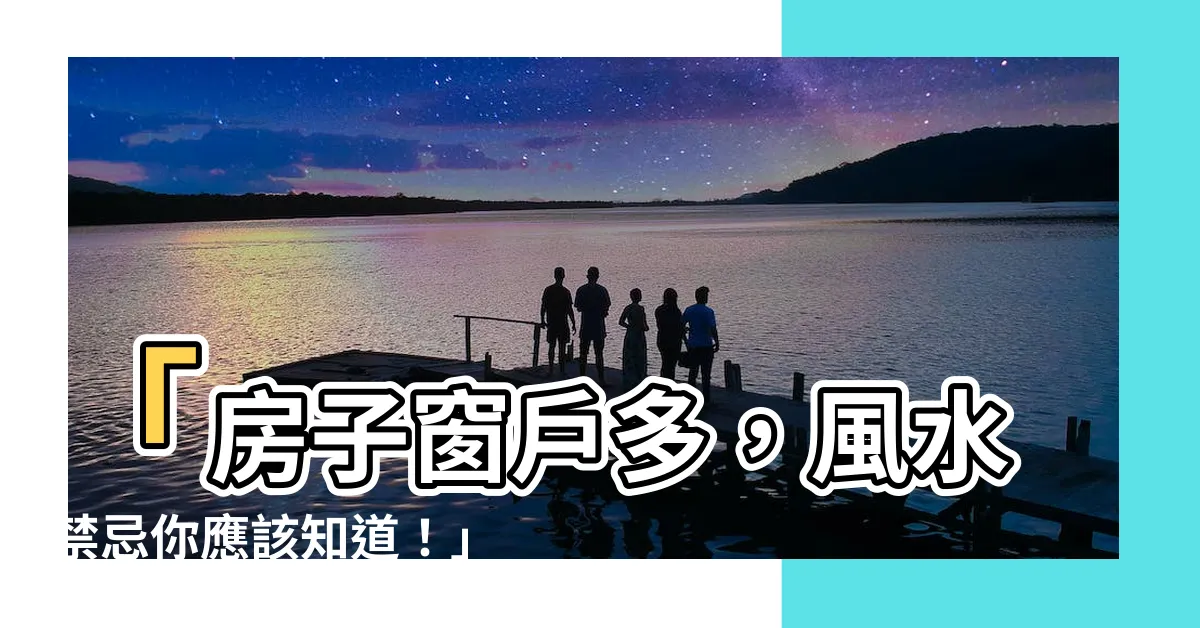 【房子窗户多】「房子窗户多，風水禁忌你應該知道！」
