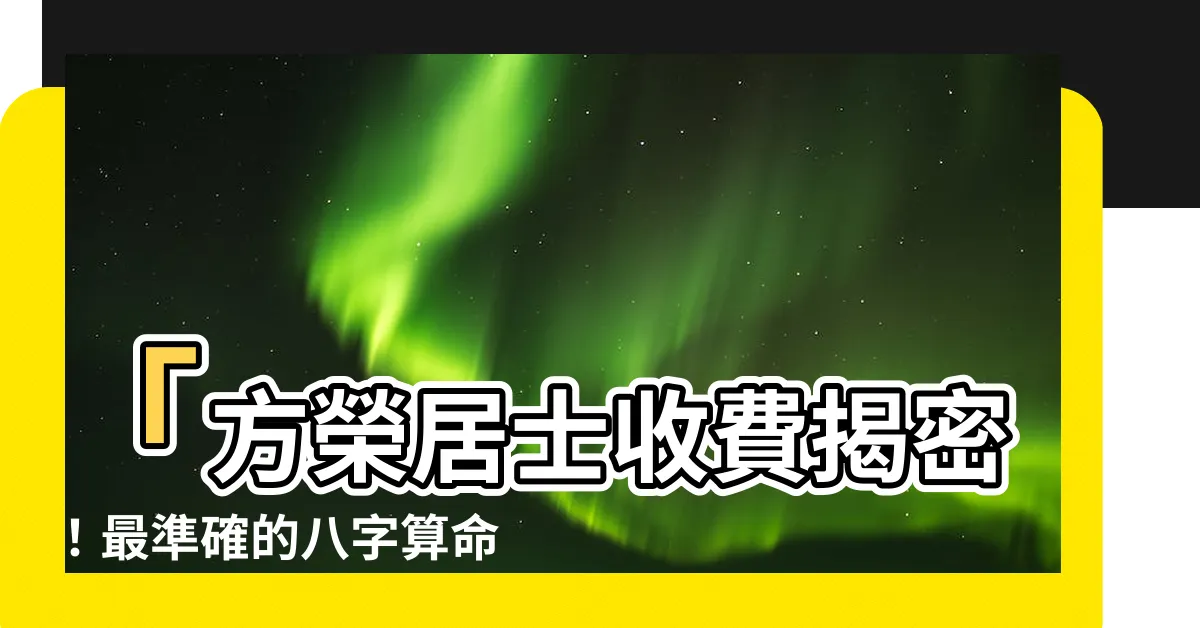 【方榮居士收費】「方榮居士收費揭密！最準確的八字算命，知命改運的秘訣！」