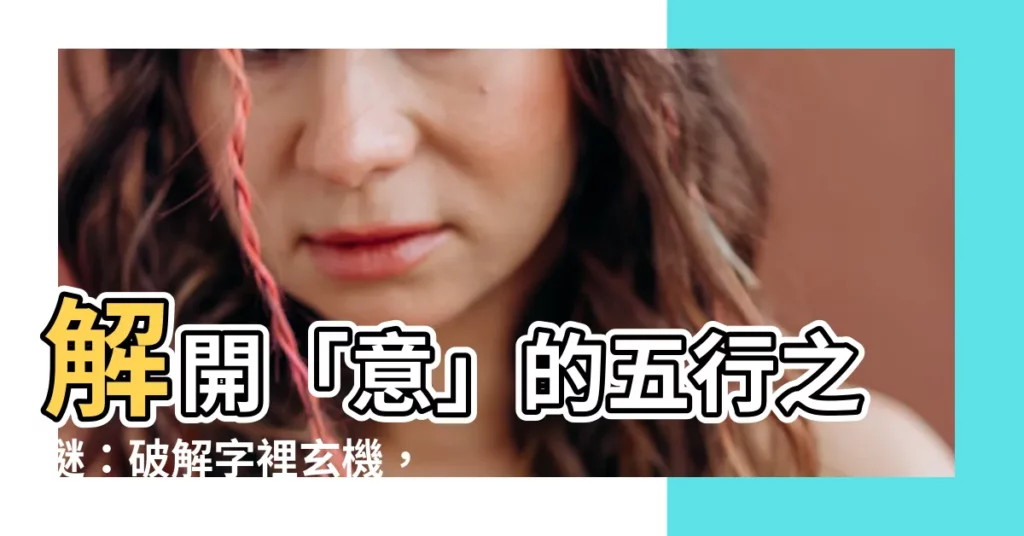 【意 五行】解開「意」的五行之謎：破解字裡玄機，掌握五行能量