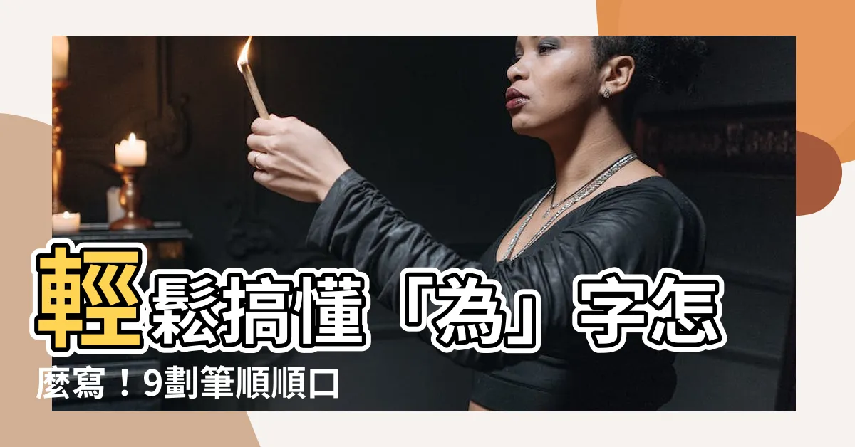 【為 筆劃】輕鬆搞懂「為」字怎麼寫！9劃筆順順口溜一次掌握