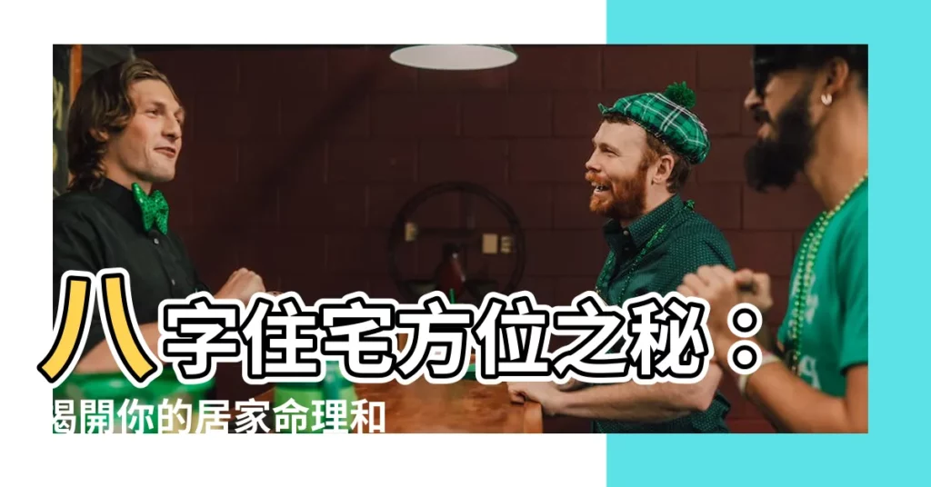【八字 住宅方位】八字住宅方位之秘：揭開你的居家命理和諧度