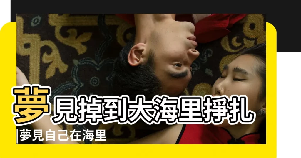 夢見掉到大海里掙扎 |夢見自己在海里掙扎 |夢見掉進海里又爬出來 |【夢到掉進海里掙扎】