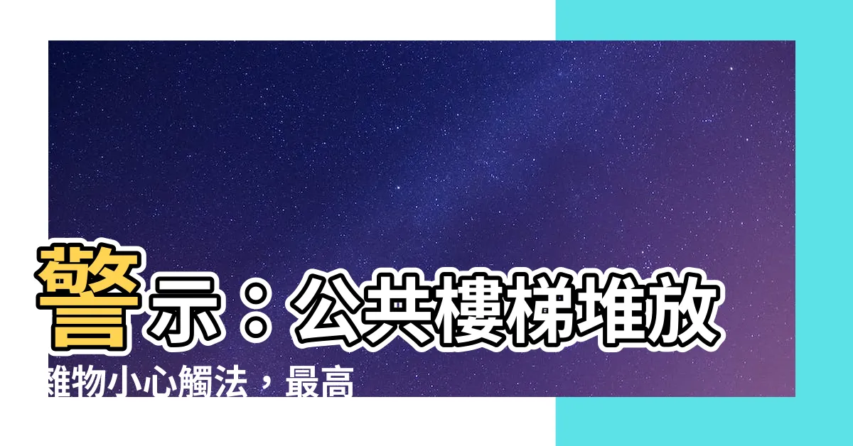 【公共樓梯堆放雜物】警示：公共樓梯堆放雜物小心觸法，最高罰款20萬！