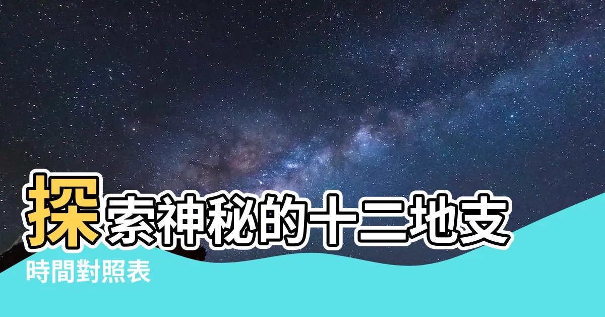 【十二地支時間】探索神秘的十二地支時間對照表