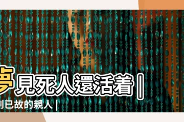 【夢見死人活着裏】夢見死人還活着 |夢到已故的親人 |這3點一定要瞭解 |