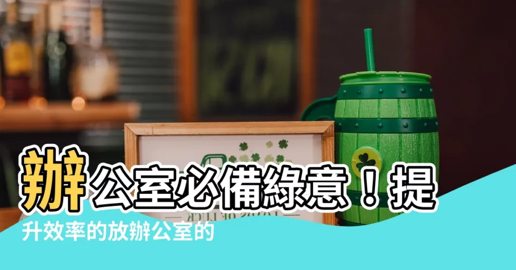 【放辦公室的植物】辦公室必備綠意！提升效率的放辦公室的植物首選推薦