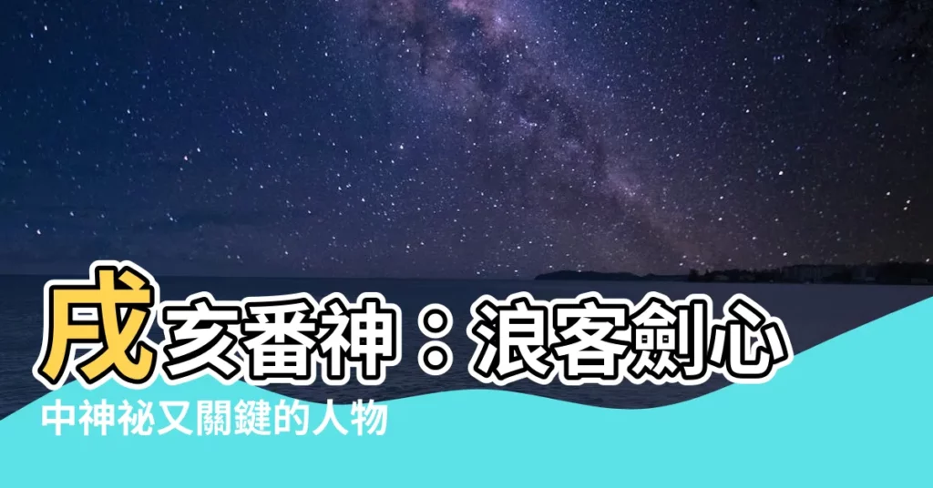 【戌亥番神】戌亥番神：浪客劍心中神秘又關鍵的人物！