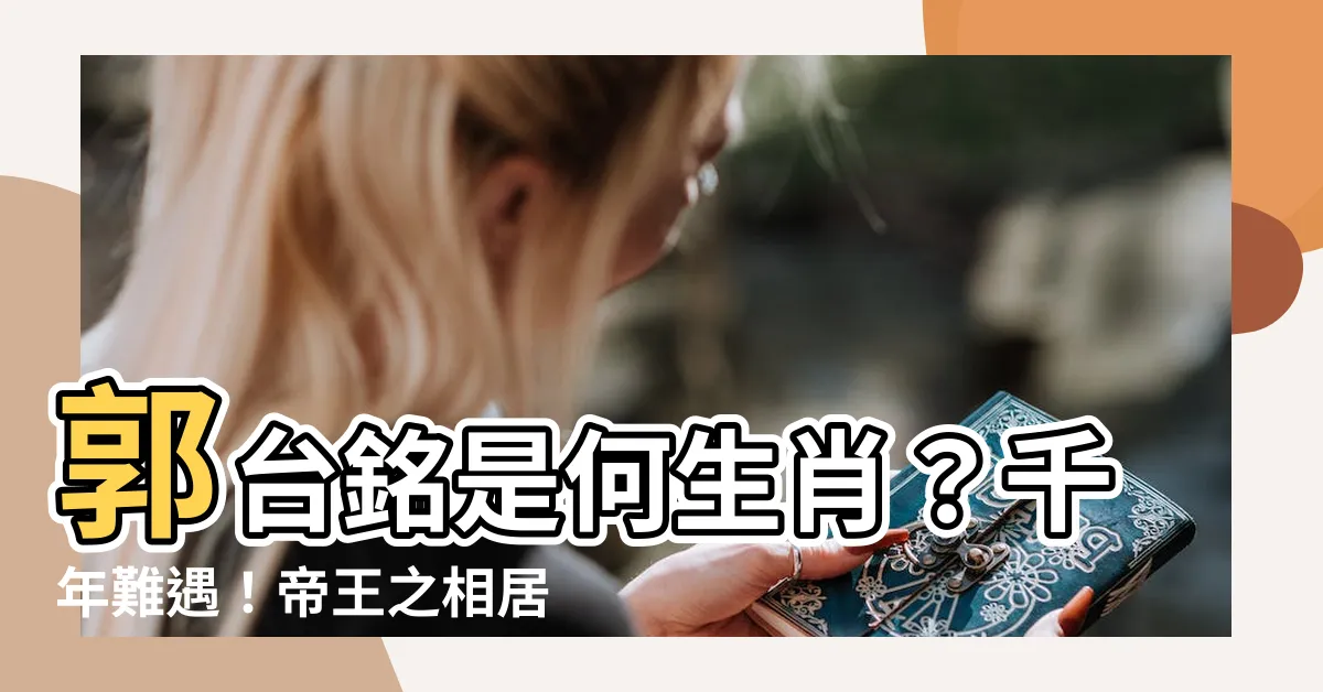 【郭台銘生肖屬什麼】郭台銘是何生肖？千年難遇！帝王之相居然在此生肖中！