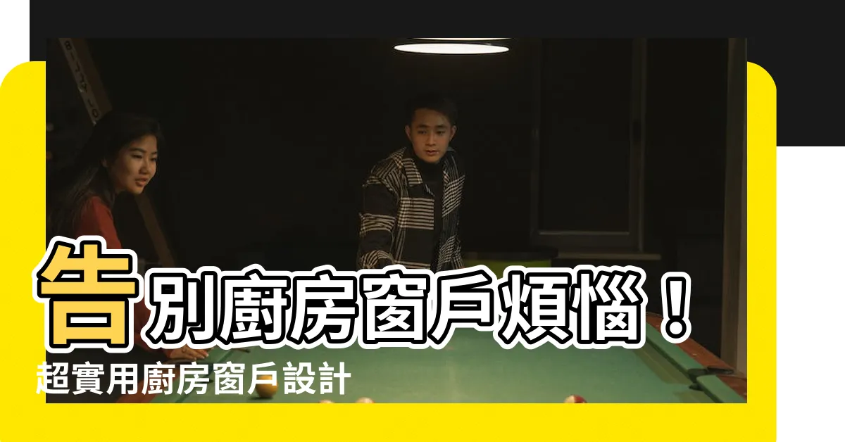 【廚房窗户設計】告別廚房窗户煩惱！超實用廚房窗户設計秘笈