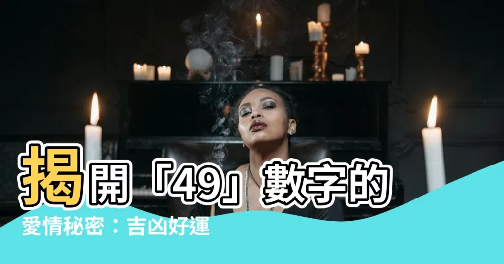 【49數字】揭開「49」數字的愛情秘密：吉凶好運一探究竟！