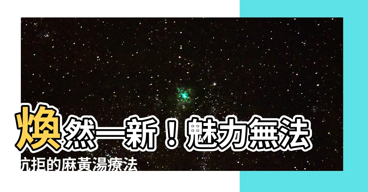 【麻黃湯】煥然一新！魅力無法抗拒的麻黃湯療法