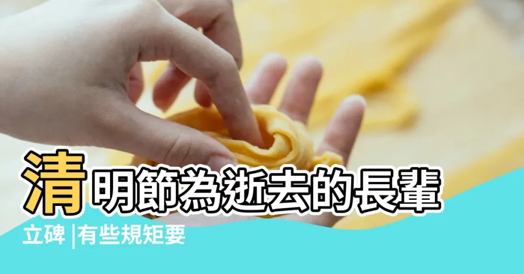 清明節為逝去的長輩立碑 |有些規矩要懂得 |清明節當天可以立碑嗎 |【立碑一定要在清明節嗎】