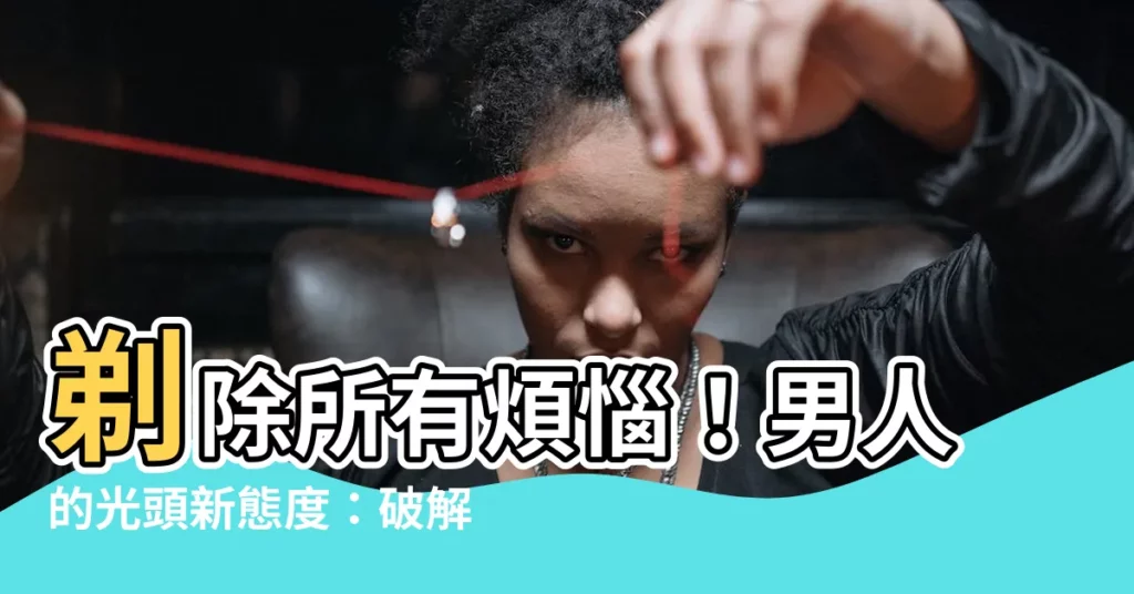 【剷光頭】剃除所有煩惱！男人的光頭新態度：破解迷思，用科學讓髮質更好