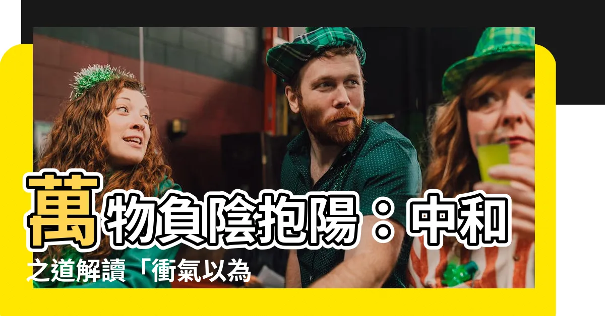 【萬物負陰而抱陽】萬物負陰抱陽：中和之道解讀「衝氣以為和」
