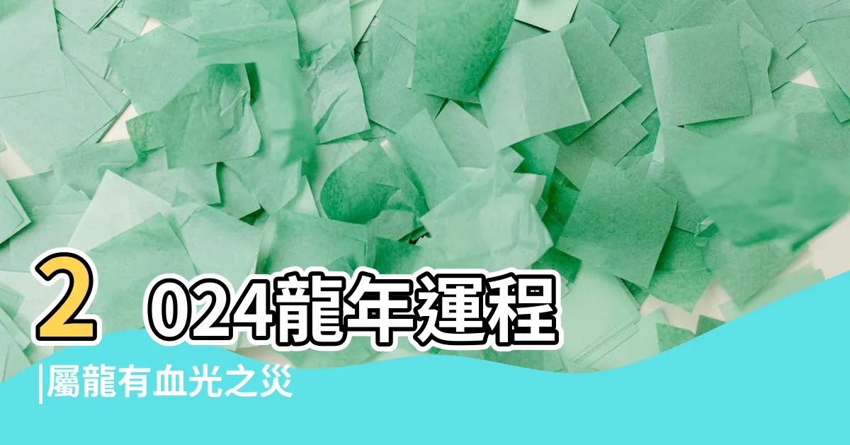 【2024 龍年運程】2024龍年運程 |屬龍有血光之災 |容易遇小人惹口舌是非 |