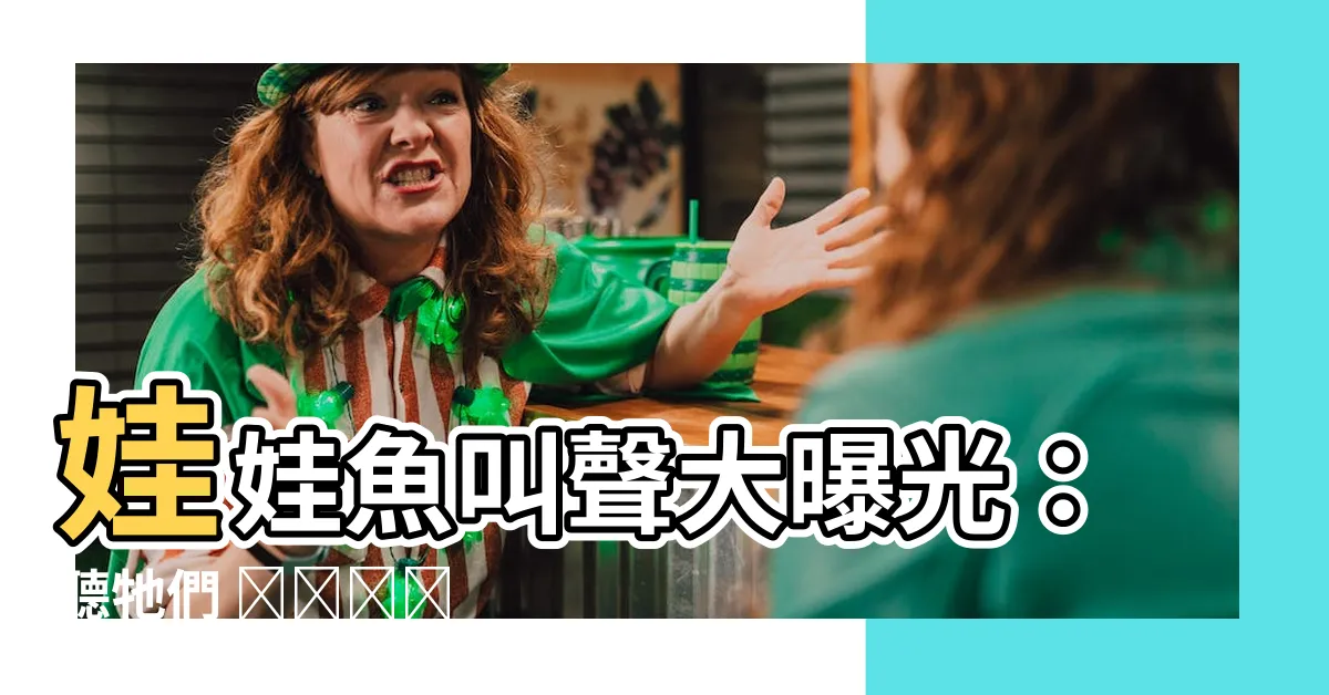 【娃娃魚叫聲】娃娃魚叫聲大曝光：聽牠們 कैसे कैसे 唱出捕食絕招