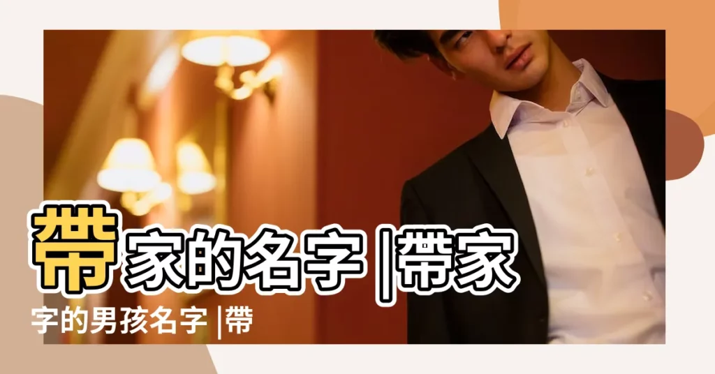 帶家的名字 |帶家字的男孩名字 |帶家字開頭的男孩名字 |【用家字起名大全男孩子】