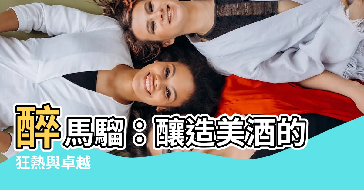 【醉馬騮】醉馬騮：釀造美酒的狂熱與卓越