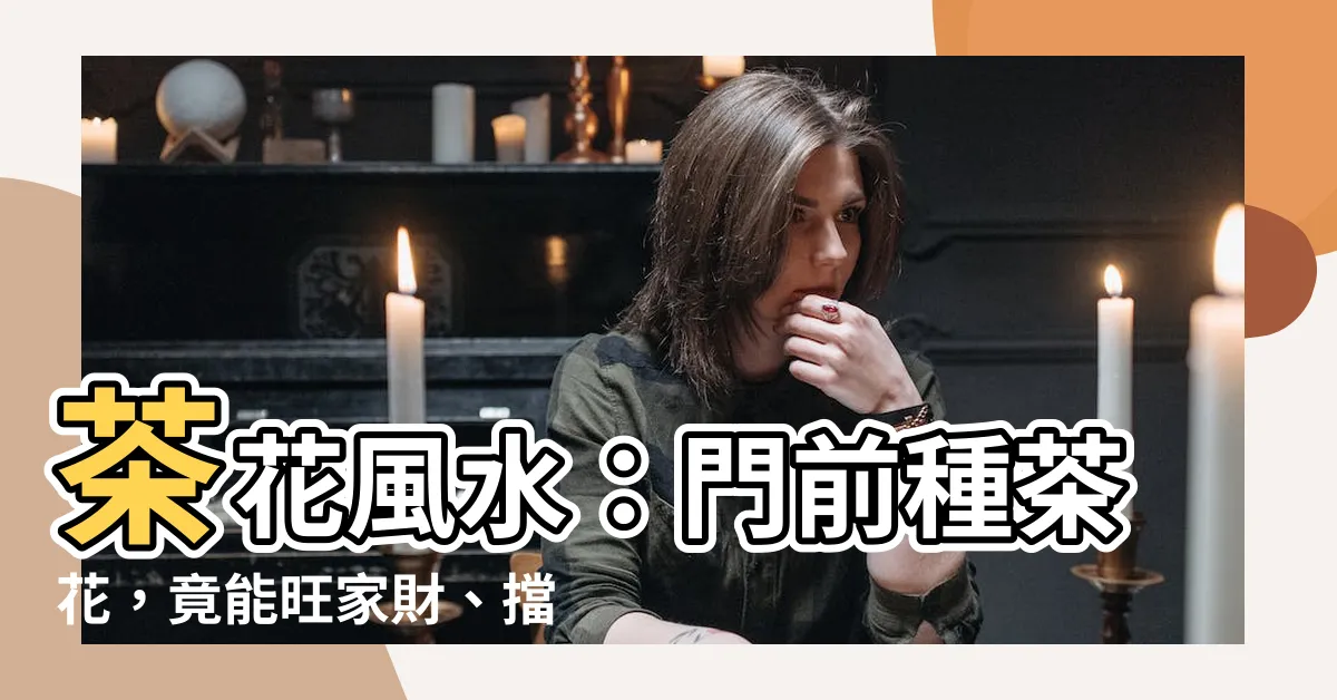 【茶花 風水】茶花風水：門前種茶花，竟能旺家財、擋煞招財？