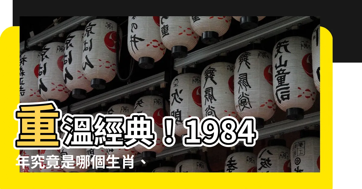 【1984什麼年】重温經典！1984年究竟是哪個生肖、民國哪年？