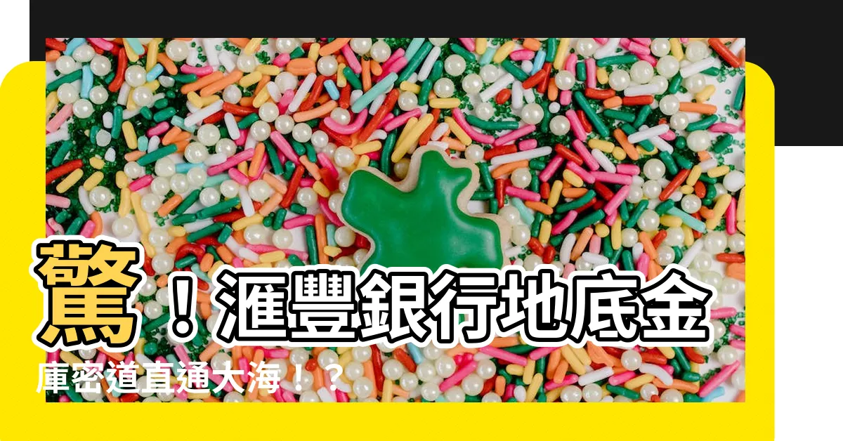 【hsbc 金庫】驚！滙豐銀行地底金庫密道直通大海！？