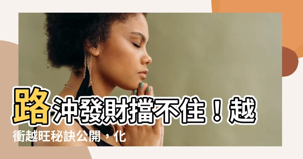 【路衝發財】路沖發財擋不住！越衝越旺秘訣公開，化解方法大公開