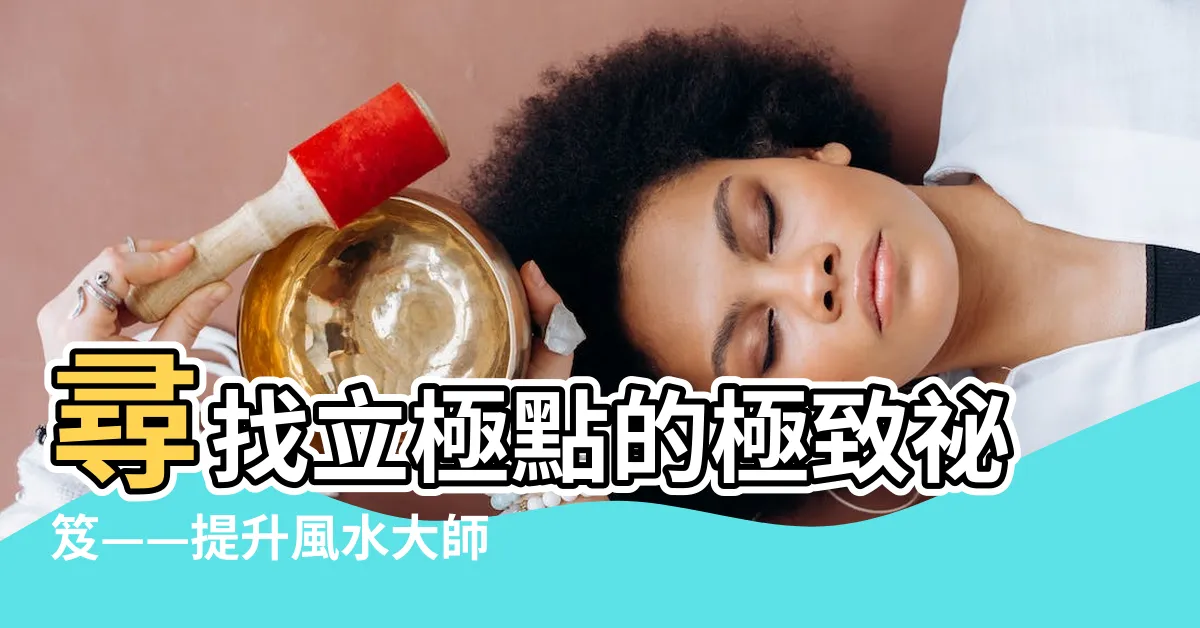 【立極點】尋找立極點的極致秘笈——提升風水大師的實力