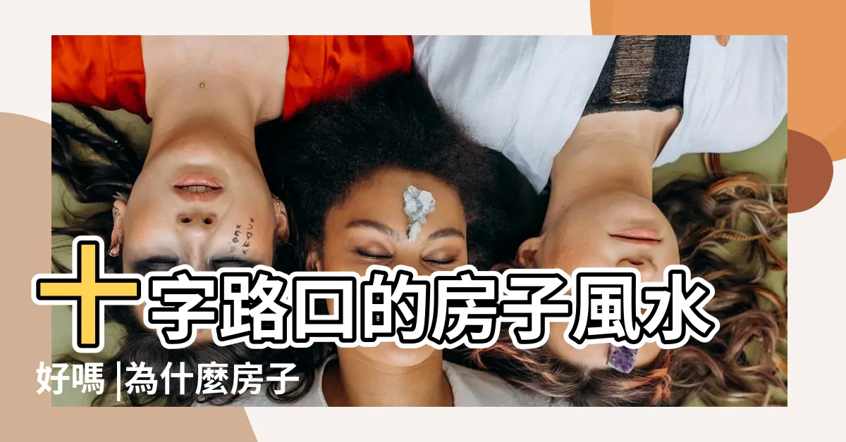 【十字路口的房子 風水】十字路口的房子風水好嗎 |為什麼房子不能買十字路口 |十字路口房子風水化解的方法 |