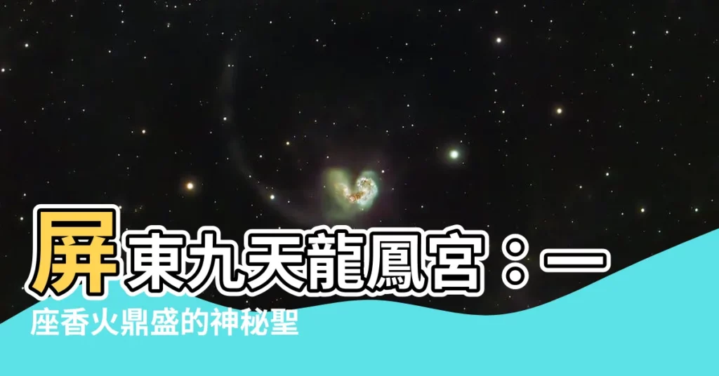 【九天龍鳳宮 屏東】屏東九天龍鳳宮：一座香火鼎盛的神秘聖地