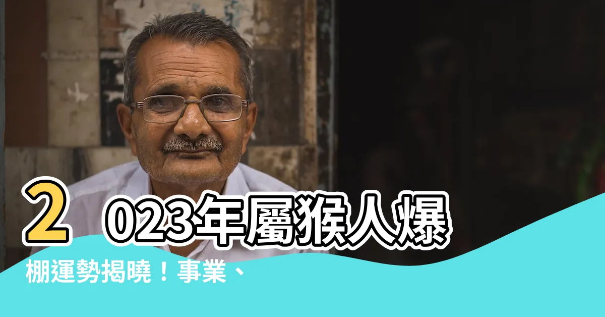 【2023屬猴】2023年屬猴人爆棚運勢揭曉！事業、財富、愛情運勢全解析