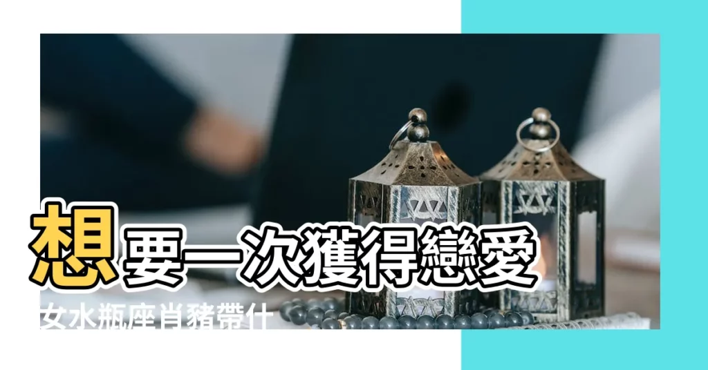 想要一次獲得戀愛 |女水瓶座肖豬帶什麼幸運石好 |水瓶座適合的寶石 |【水瓶座的姻緣石是什麼】