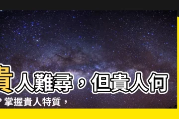 【何謂貴人】貴人難尋，但貴人何謂？掌握貴人特質，遇見你的生命導航