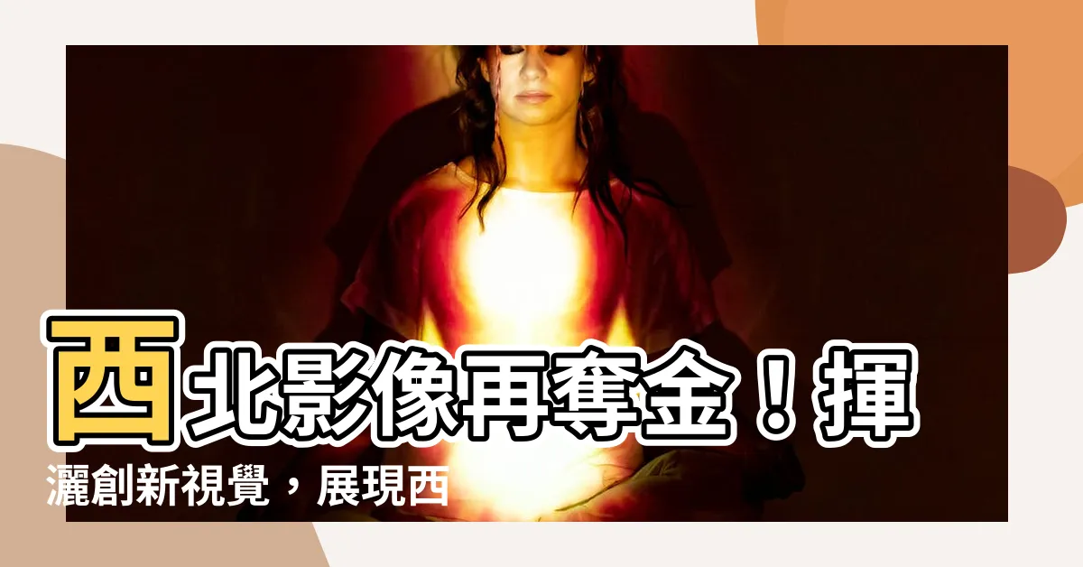 【西北影像】西北影像再奪金！揮灑創新視覺，展現西北風采
