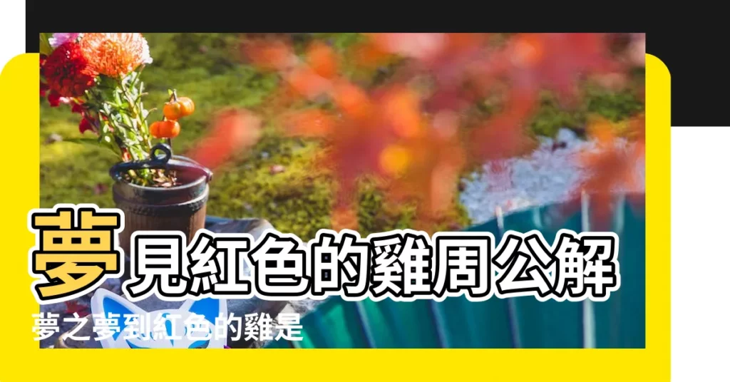 夢見紅色的雞周公解夢之夢到紅色的雞是什麼意思 |夢見紅雞是什麼意思 |夢見雞血是什麼意思 |【夢見雞拉紅色的是】