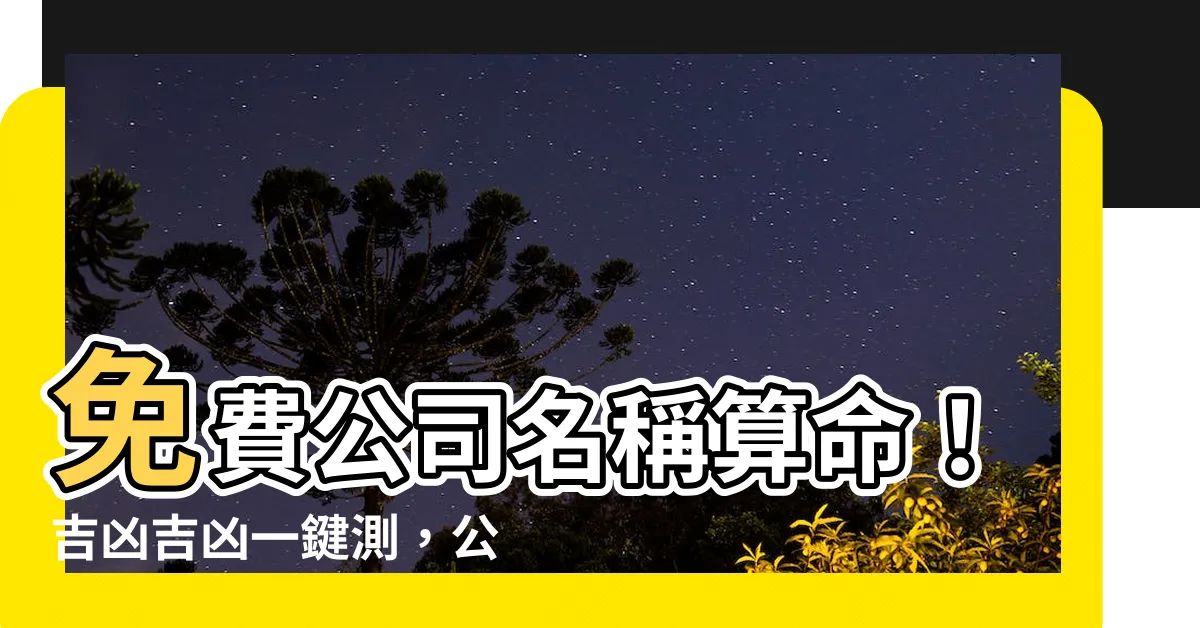 【公司名稱算命】免費公司名稱算命！吉凶吉凶一鍵測，公司起步再也不迷茫