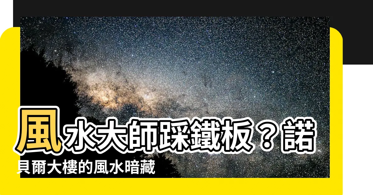 【諾貝爾大樓風水】風水大師踩鐵板？諾貝爾大樓的風水暗藏危機