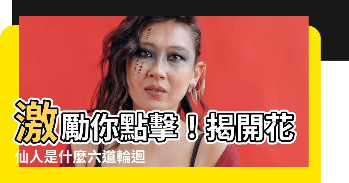 【花仙人是什麼】激勵你點擊！揭開花仙人是什麼六道輪迴的秘密！