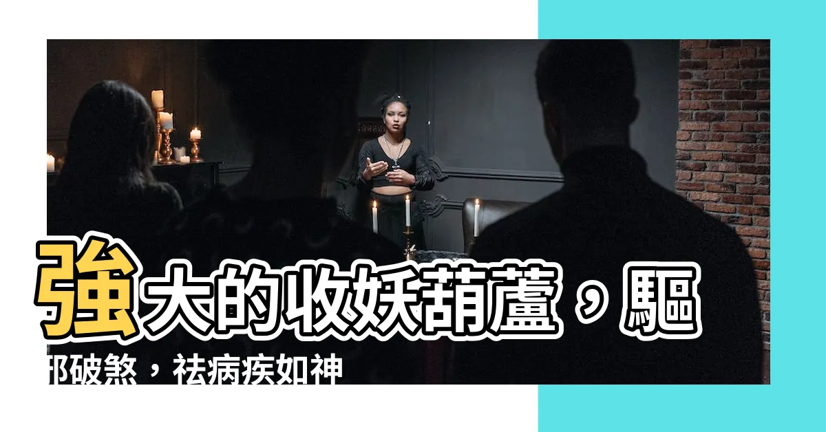 【收妖葫蘆】強大的收妖葫蘆，驅邪破煞，祛病疾如神助！