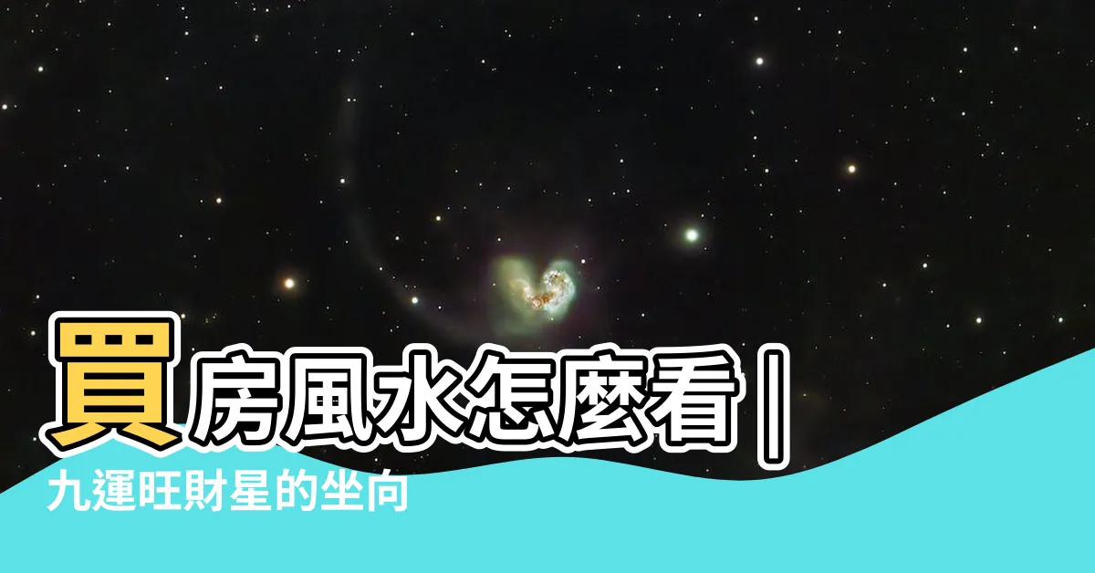 【選屋風水】買房風水怎麼看 |九運旺財星的坐向 |格局和方位 |