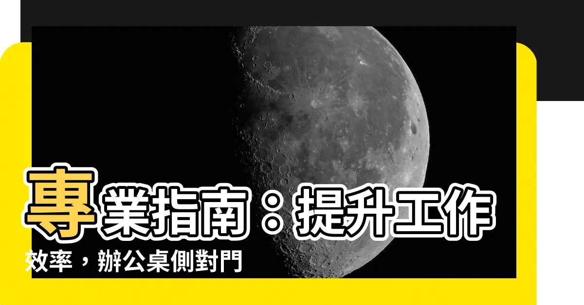【辦公桌側對門化解】專業指南：提升工作效率，辦公桌側對門化解的神奇方法！