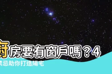 【廚房要有窗户嗎】廚房要有窗户嗎？4大禁忌助你打造陽宅好風水