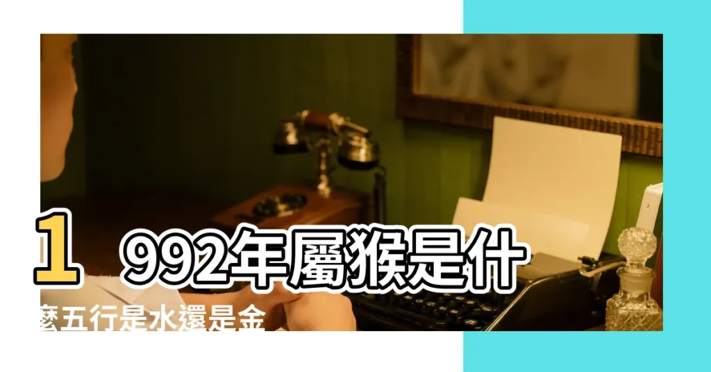 1992年屬猴是什麼五行是水還是金 |1992年屬猴是什麼命和什麼生肖最配 |原創1992年生肖猴五行屬什麼1992年屬猴是什麼命 |【1992年五行屬猴是什麼】